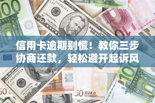 济南信用卡逾期别慌！教你三步协商还款，轻松避开起诉风险