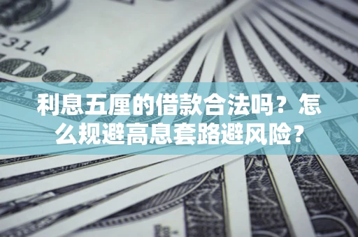 济南利息五厘的借款合法吗？怎么规避高息套路避风险？